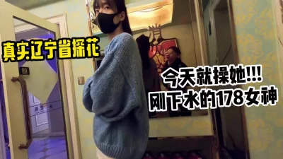 []辽宁出差！今天就操她！178刚下水的良家女神！【小姐信息大全】